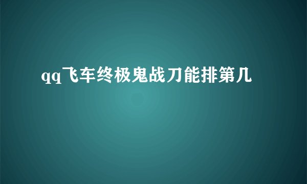 qq飞车终极鬼战刀能排第几