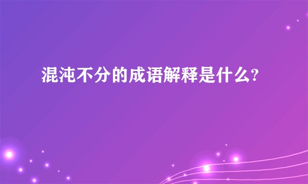 混沌不分的成语解释是什么?