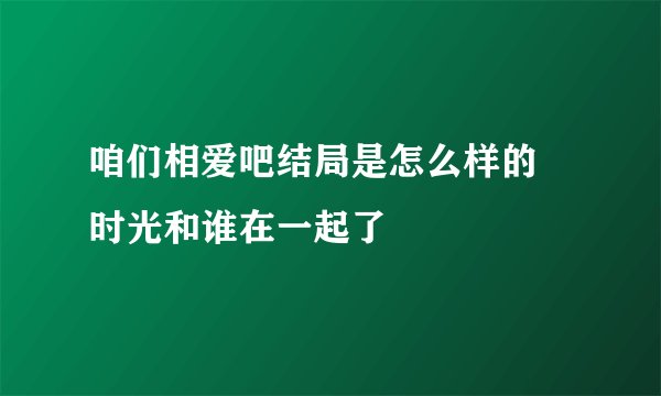 咱们相爱吧结局是怎么样的 时光和谁在一起了