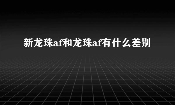 新龙珠af和龙珠af有什么差别