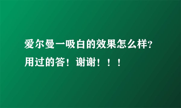 爱尔曼一吸白的效果怎么样？用过的答！谢谢！！！