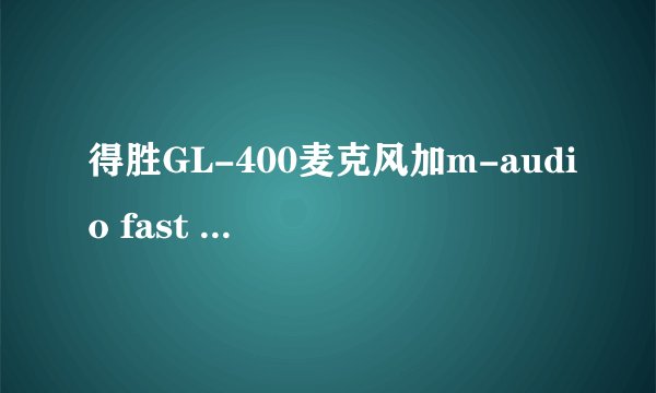 得胜GL-400麦克风加m-audio fast track c400 声卡 好吗？