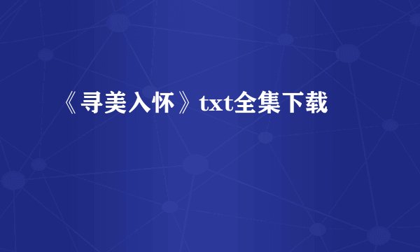 《寻美入怀》txt全集下载