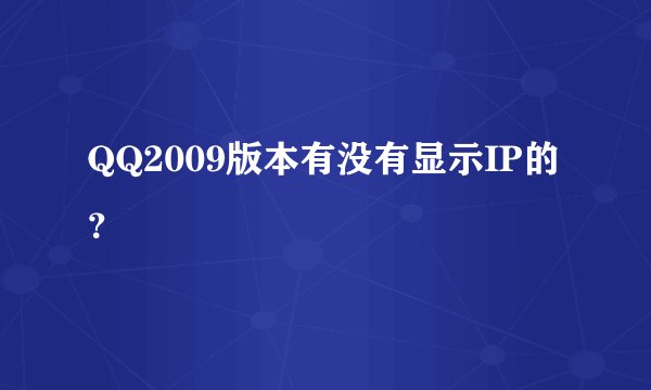 QQ2009版本有没有显示IP的？