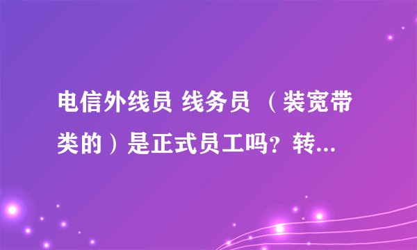 电信外线员 线务员 （装宽带类的）是正式员工吗？转正困难吗？