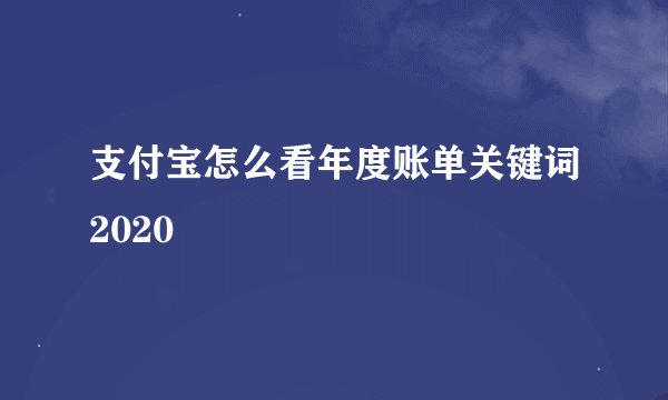 支付宝怎么看年度账单关键词2020