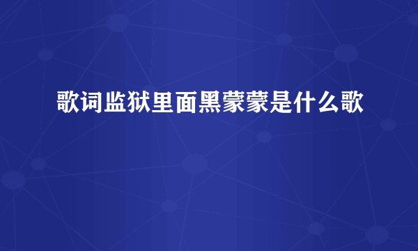 歌词监狱里面黑蒙蒙是什么歌