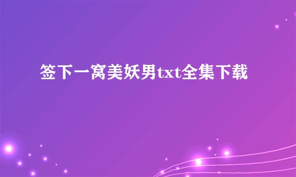 签下一窝美妖男txt全集下载