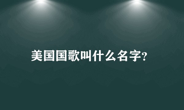 美国国歌叫什么名字？