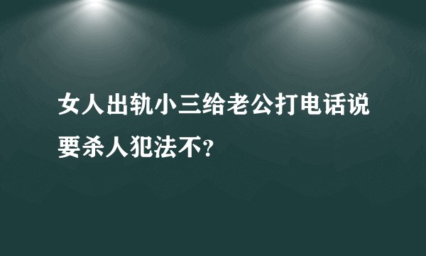 女人出轨小三给老公打电话说要杀人犯法不？