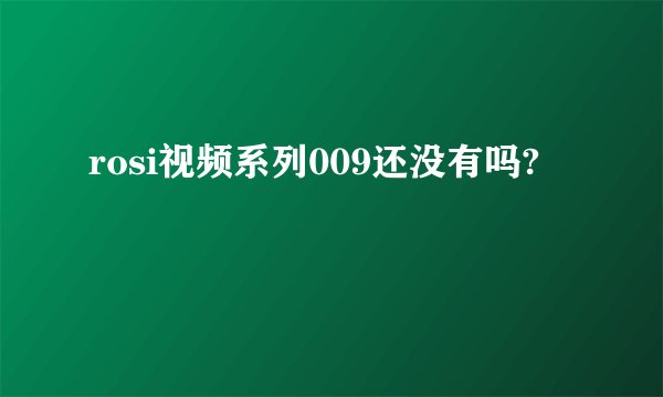 rosi视频系列009还没有吗?