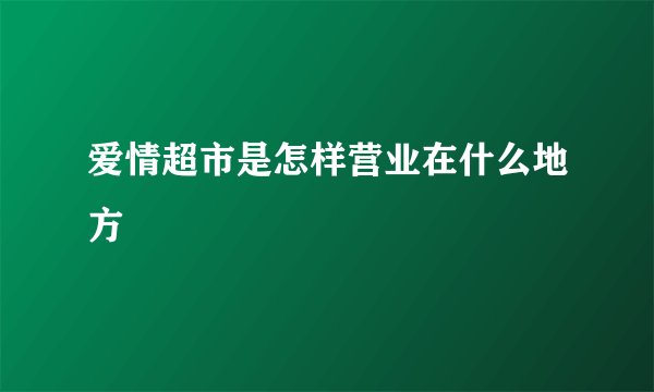 爱情超市是怎样营业在什么地方
