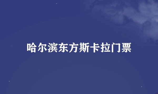 哈尔滨东方斯卡拉门票