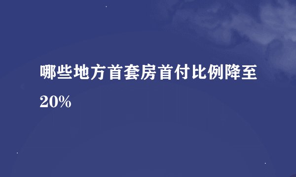 哪些地方首套房首付比例降至20%