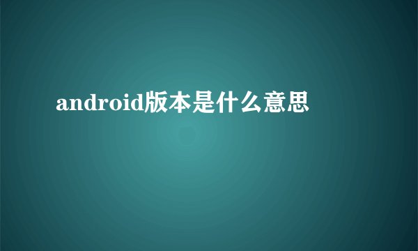 android版本是什么意思