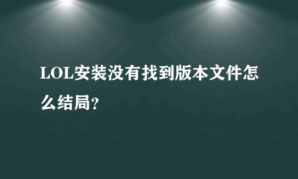 LOL安装没有找到版本文件怎么结局？