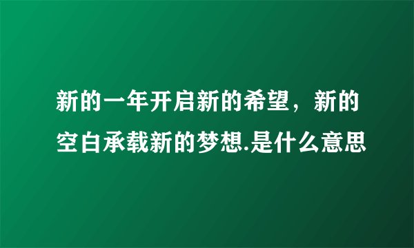 新的一年开启新的希望，新的空白承载新的梦想.是什么意思