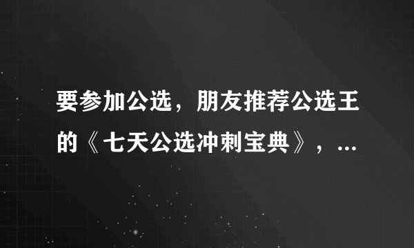 要参加公选，朋友推荐公选王的《七天公选冲刺宝典》，网上这么多版本，鱼龙混杂，哪种版本对我帮助最大？