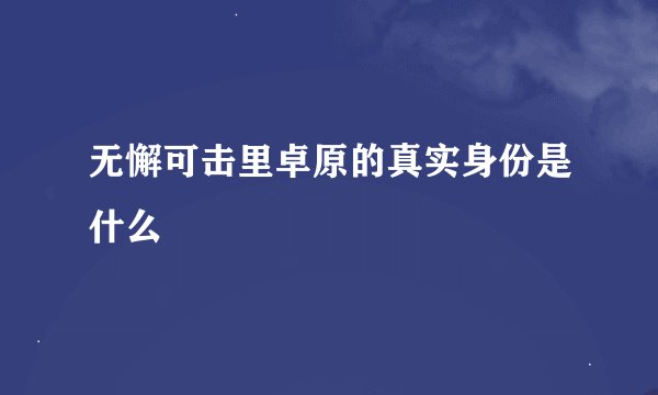 无懈可击里卓原的真实身份是什么