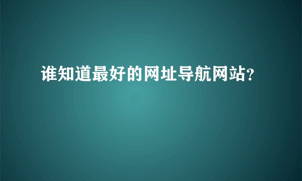 谁知道最好的网址导航网站？