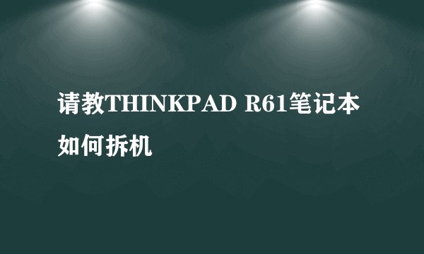 请教THINKPAD R61笔记本如何拆机