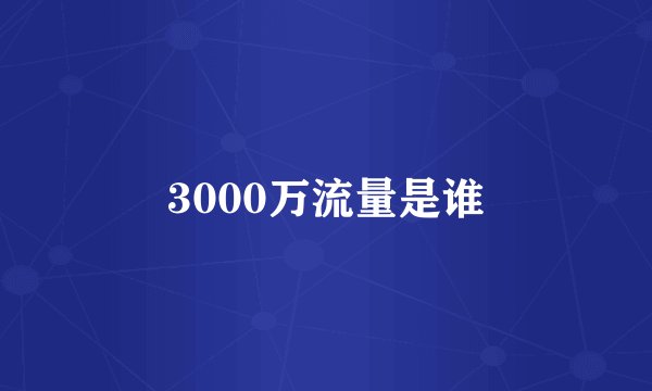 3000万流量是谁