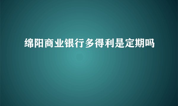 绵阳商业银行多得利是定期吗