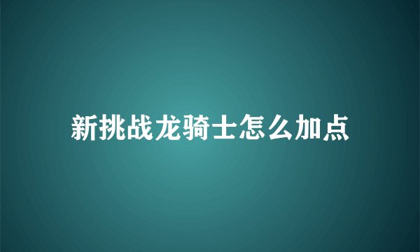 新挑战龙骑士怎么加点