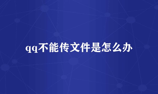 qq不能传文件是怎么办