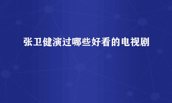 张卫健演过哪些好看的电视剧