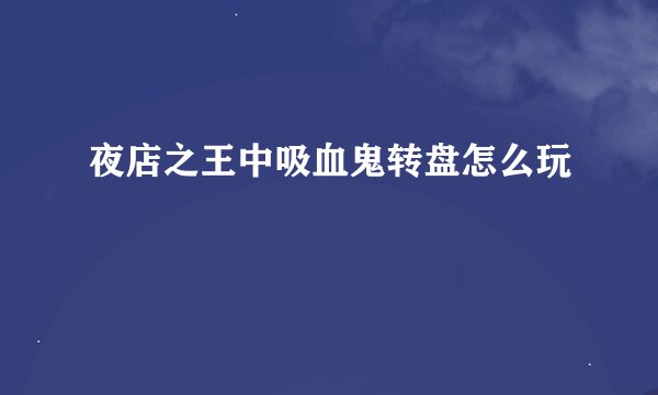 夜店之王中吸血鬼转盘怎么玩