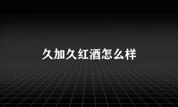 久加久红酒怎么样