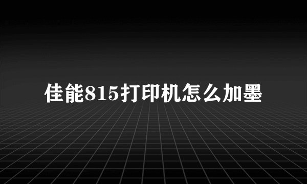 佳能815打印机怎么加墨