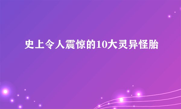 史上令人震惊的10大灵异怪胎