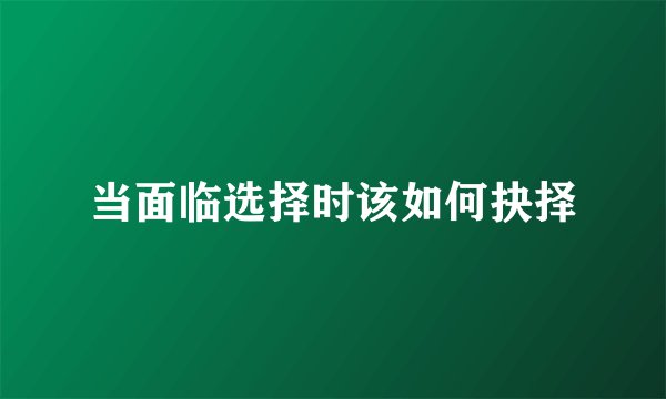 当面临选择时该如何抉择