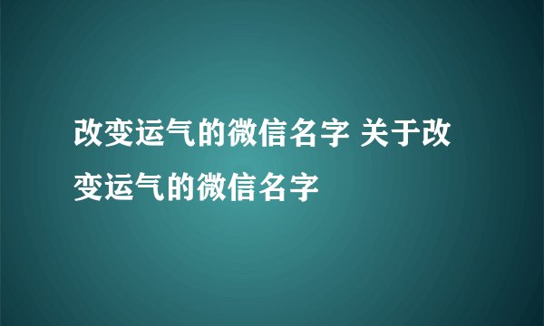 改变运气的微信名字 关于改变运气的微信名字