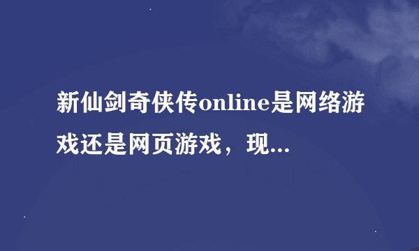 新仙剑奇侠传online是网络游戏还是网页游戏，现在可以玩吗