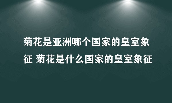 菊花是亚洲哪个国家的皇室象征 菊花是什么国家的皇室象征