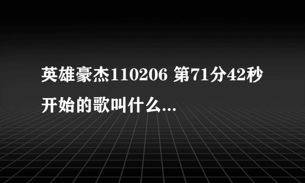 英雄豪杰110206 第71分42秒开始的歌叫什么?谁唱的？ http://v.youku.com/v_show/id_XMjQzMDg2OTY4.html