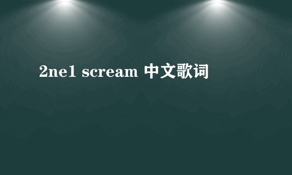 2ne1 scream 中文歌词