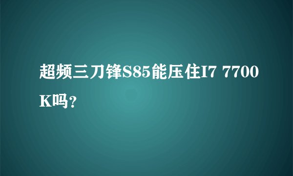 超频三刀锋S85能压住I7 7700K吗？