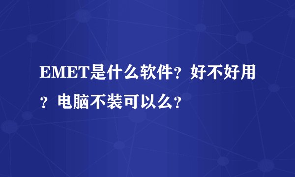 EMET是什么软件？好不好用？电脑不装可以么？