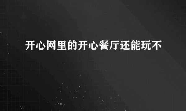 开心网里的开心餐厅还能玩不