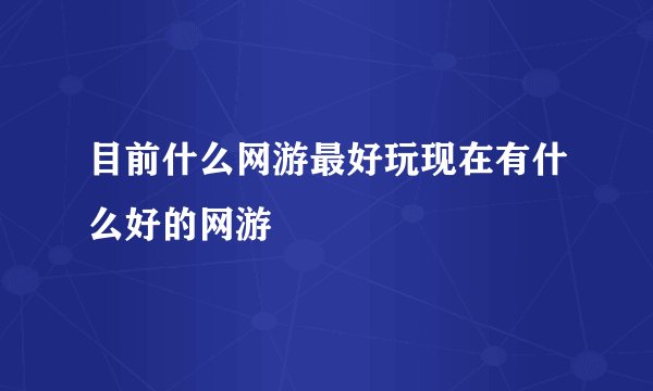 目前什么网游最好玩现在有什么好的网游