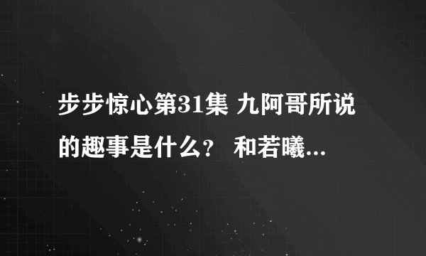步步惊心第31集 九阿哥所说的趣事是什么？ 和若曦说的人名是什么？