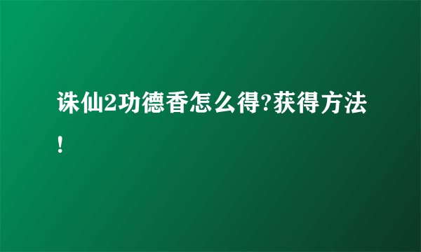 诛仙2功德香怎么得?获得方法!
