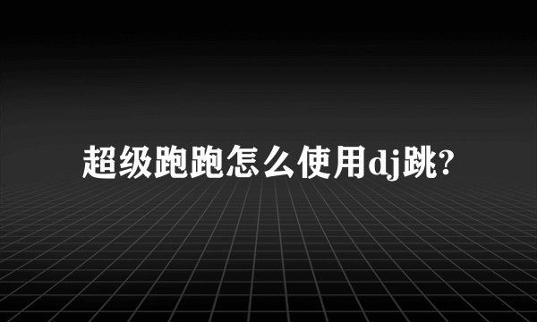 超级跑跑怎么使用dj跳?