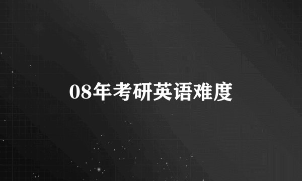 08年考研英语难度
