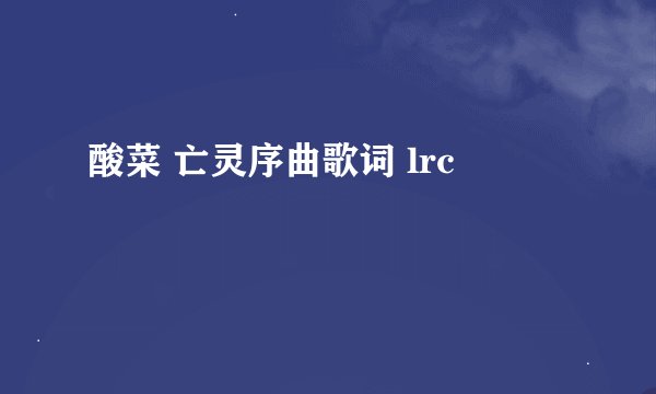 酸菜 亡灵序曲歌词 lrc