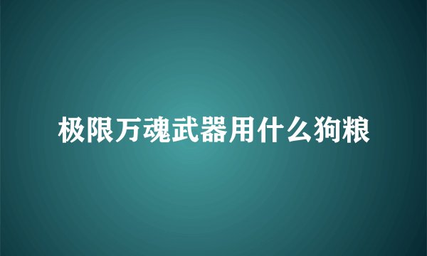 极限万魂武器用什么狗粮